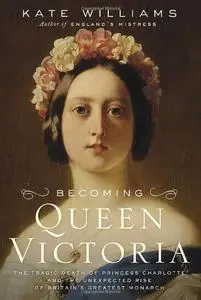 Becoming Queen Victoria: The Tragic Death of Princess Charlotte and the Unexpected Rise of Britain's Greatest Monarch (Repost)