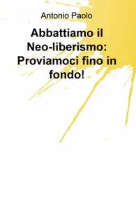 Abbattiamo il Neo-liberismo: Proviamoci fino in fondo!