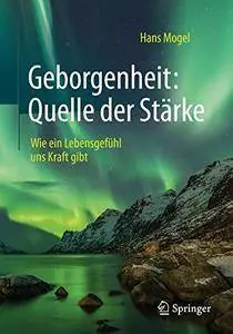 Geborgenheit: Quelle der Stärke: Wie ein Lebensgefühl uns Kraft gibt