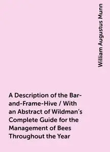 «A Description of the Bar-and-Frame-Hive / With an Abstract of Wildman's Complete Guide for the Management of Bees Throu