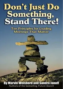 Don't Just Do Something, Stand There!: Ten Principles for Leading Meetings That Matter