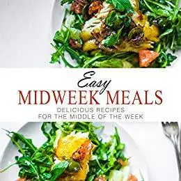 Easy Midweek Meals: Delicious Recipes for the Middle of the Week (2nd Edition)