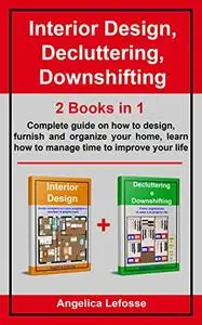 Interior Design, Decluttering, Downshifting: 2 Books in 1 Complete guide on how to design, furnish