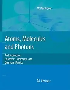 Atoms, Molecules and Photons: An Introduction to Atomic- Molecular- and Quantum Physics