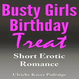 «Busty Girls Birthday Treat: Short Erotic Romance» by Ulriche Kacey Padraige