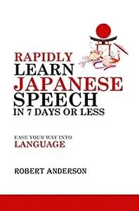Rapidly Learn Japanese Speech in 7 Days or Less: Ease Your Way Into Language