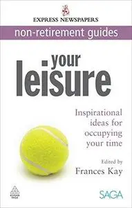 Your Leisure: Inspirational Ideas for Occupying Your Time (Express Newspapers Non Retirement Guides)