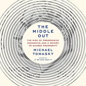 The Middle Out: The Rise of Progressive Economics [Audiobook]