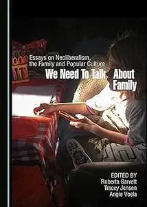 We Need to Talk About Family: Essays on Neoliberalism, the Family and Popular Culture