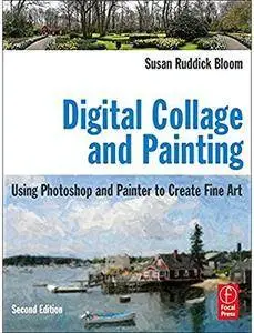 Digital Collage and Painting: Using Photoshop and Painter to Create Fine Art (2nd edition)