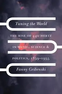 Tuning the World: The Rise of 440 Hertz in Music, Science, and Politics, 1859–1955