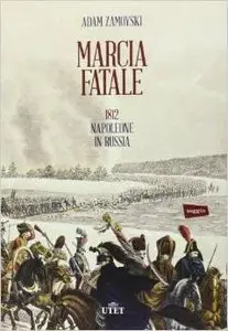 Adam Zamoyski – Marcia fatale. 1812 Napoleone in Russia