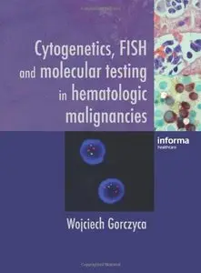 Cytogenetics, FISH and Molecular Testing in Hematologic Malignancies by Wojciech Gorczyca