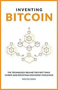 Inventing Bitcoin: The Technology Behind The First Truly Scarce and Decentralized Money Explained