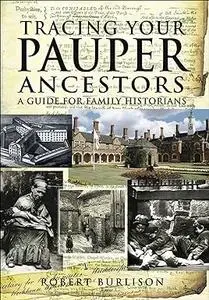 Tracing Your Pauper Ancestors: A Guide for Family Historians by Robert Burlison