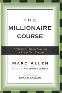 The Millionaire Course: A Visionary Plan for Creating the Life of Your Dreams