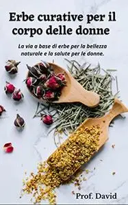 Erbe curative per il corpo delle donne : La via a base di erbe per la bellezza naturale e la salute per le donne