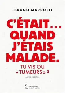 Bruno Marcotti, "C'était... quand j'étais malade: Tu vis ou "tumeurs" ?"