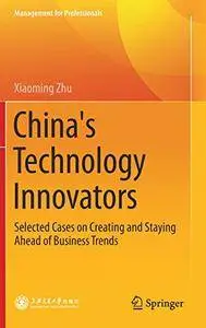 China's Technology Innovators: Selected Cases on Creating and Staying Ahead of Business Trends (Management for Professionals)