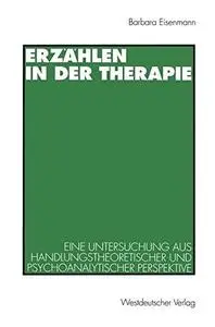 Erzählen in der Therapie: Eine Untersuchung aus handlungstheoretischer und psychoanalytischer Perspektive