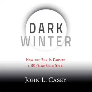 «Dark Winter - How the Sun Is Causing a 30-Year Cold Spell» by John L. Casey