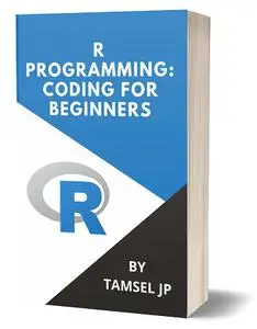 R PROGRAMMING: CODING FOR BEGINNERS: LEARN PROGRAMMING BASICS QUICKLY