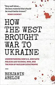 How the West Brought War to Ukraine: Understanding How U.S. and NATO Policies Led to Crisis, War