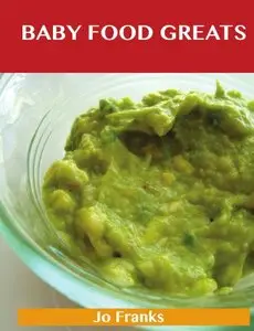 Baby Food Greats: Delicious Baby Food Recipes, The Top 28 Baby Food Recipes