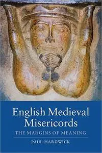 English Medieval Misericords: The Margins of Meaning (Boydell Studies in Medieval Art and Architecture)