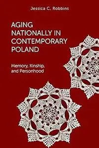 Aging Nationally in Contemporary Poland: Memory, Kinship, and Personhood