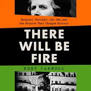 There Will Be Fire: Margaret Thatcher, the IRA, and Two Minutes That Changed History [Audiobook]