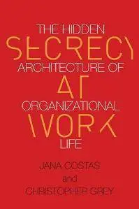 Secrecy at Work : The Hidden Architecture of Organizational Life