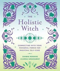 The Holistic Witch: Connecting with Your Personal Power for Magickal Self-Care