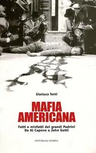 Gianluca Tenti - Mafia americana. Fatti e misfatti dei grandi padrini. Da Al Capone a John Gotti