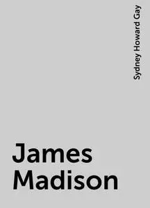 «James Madison» by Sydney Howard Gay