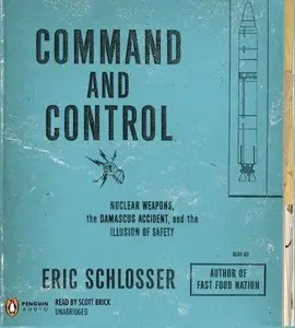 Command and Control: Nuclear Weapons, the Damascus Accident, and the Illusion of Safety (Audiobook) (Repost)