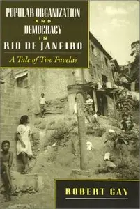 Popular Organization and Democracy in Rio De Janeiro: A Tale of Two Favelas by Robert Gay