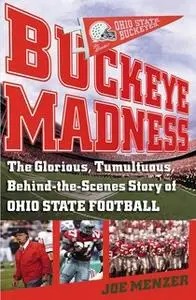 «Buckeye Madness: The Glorious, Tumultuous, Behind-the-Scenes Story of Ohio State Football» by Joe Menzer