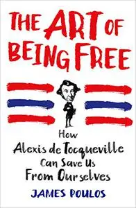 The Art of Being Free: How Alexis de Tocqueville Can Save Us from Ourselves