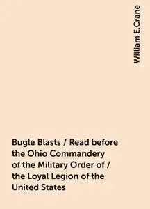 «Bugle Blasts / Read before the Ohio Commandery of the Military Order of / the Loyal Legion of the United States» by Wil