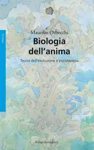 Maurilio Orbecchi - Biologia dell'anima. Teoria dell'evoluzione e psicoterapia