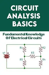 Circuit Analysis Basics: Fundamental Knowledge Of Electrical Circuits