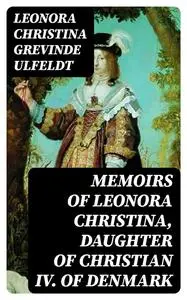 «Memoirs of Leonora Christina, Daughter of Christian IV. of Denmark» by Leonora Christina grevinde Ulfeldt