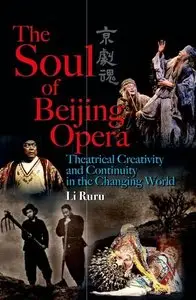 Soul of Beijing Opera, The: Theatrical Creativity and Continuity in the Changing World