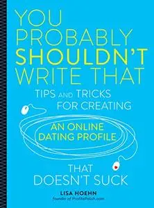 You Probably Shouldn't Write That: Tips and Tricks for Creating an Online Dating Profile That Doesn't Suck