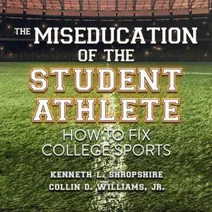 «The Miseducation of the Student Athlete: How to Fix College Sports» by Kenneth L. Shropshire,Collin D. Williams