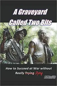 A Graveyard Called Two Bits: How to Succeed at War without Really Dying