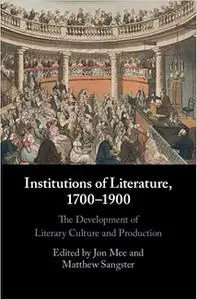 Institutions of Literature, 1700–1900: The Development of Literary Culture and Production