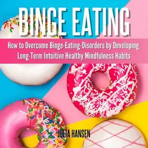 «Binge Eating: How to Overcome Binge-Eating-Disorders by Developing Long-Term Intuitive Healthy Mindfulness Habits» by J