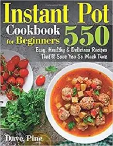 Instant Pot Cookbook for Beginners: 550 Easy, Healthy and Delicious Recipes That’ll Save You So Much Time